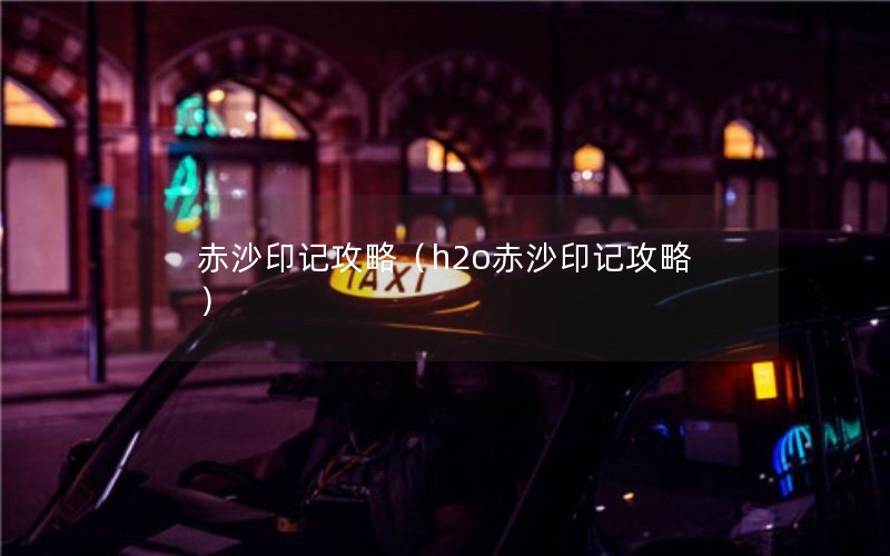 赤沙印记攻略（h2o赤沙印记攻略）