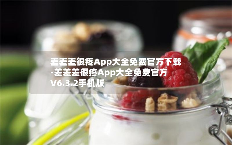 差差差很疼App大全免费官方下载-差差差很疼App大全免费官方 V6.3.2手机版