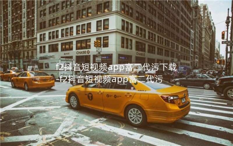 f2抖音短视频app富二代污下载-f2抖音短视频app富二代污