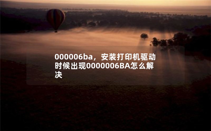 000006ba，安装打印机驱动时候出现0000006BA怎么解决