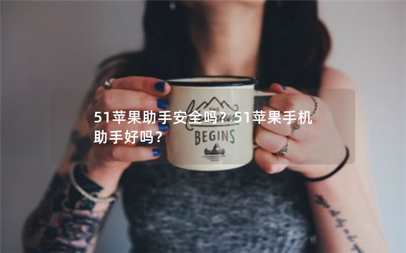 51苹果助手安全吗？51苹果手机助手好吗？