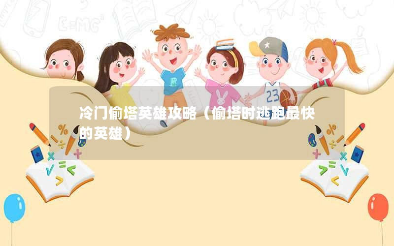 冷门偷塔英雄攻略（偷塔时逃跑最快的英雄）