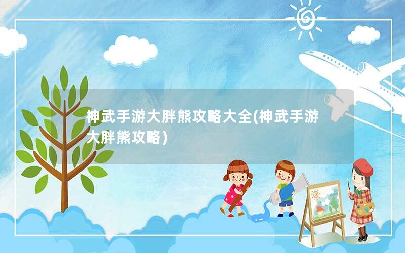 神武手游大胖熊攻略大全(神武手游大胖熊攻略)