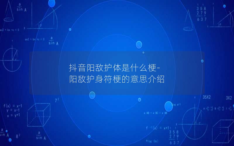 抖音阳敌护体是什么梗-阳敌护身符梗的意思介绍 抖音阳敌护体是什么梗-阳敌护身符梗的意思介绍
