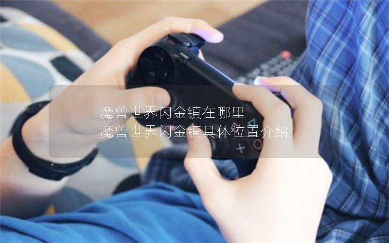 魔兽世界闪金镇在哪里 魔兽世界闪金镇具体位置介绍 魔兽世界闪金镇在哪里 魔兽世界闪金镇具体位置介绍