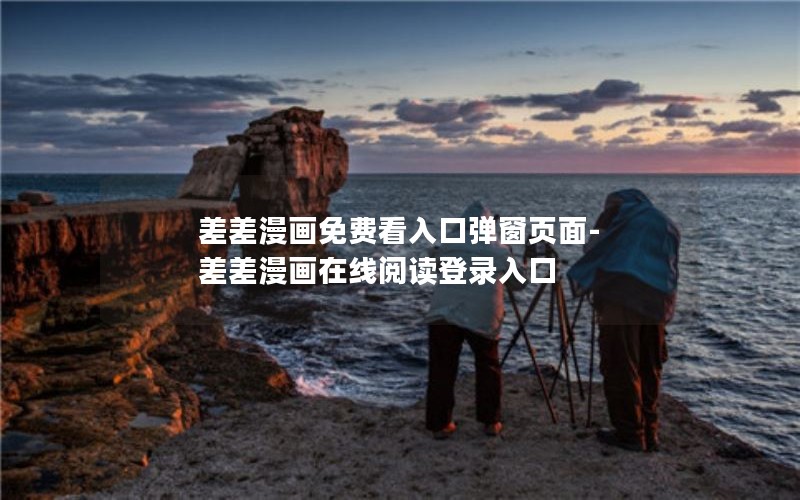 差差漫画免费看入口弹窗页面-差差漫画在线阅读登录入口 差差漫画免费看入口弹窗页面-差差漫画在线阅读登录入口