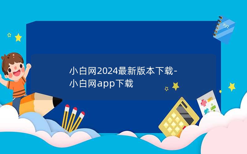 小白网2024最新版本下载-小白网app下载