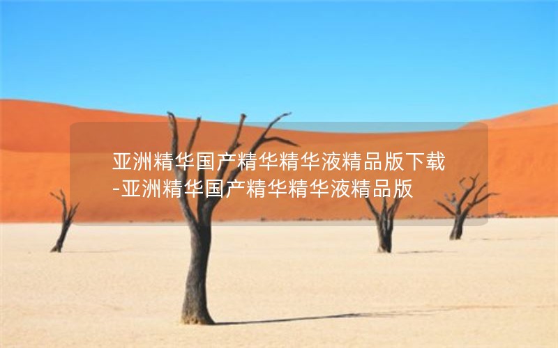 亚洲精华国产精华精华液精品版下载-亚洲精华国产精华精华液精品版