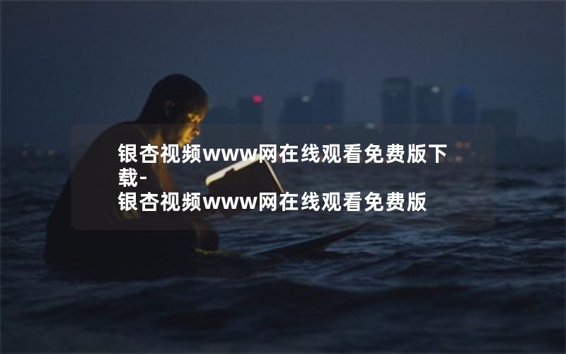 银杏视频www网在线观看免费版下载-银杏视频www网在线观看免费版