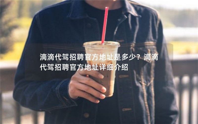 滴滴代驾招聘官方地址是多少？滴滴代驾招聘官方地址详细介绍
