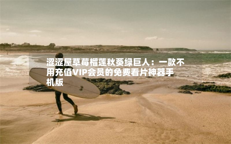 涩涩屋草莓榴莲秋葵绿巨人：一款不用充值VIP会员的免费看片神器手机版
