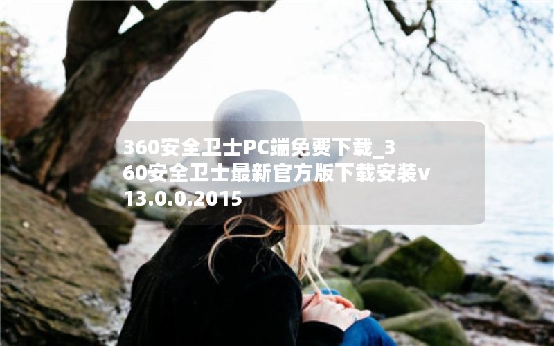 360安全卫士PC端免费下载_360安全卫士最新官方版下载安装v13.0.0.2015 360安全卫士PC端免费下载_360安全卫士最新官方版下载安装v13.0.0.2015