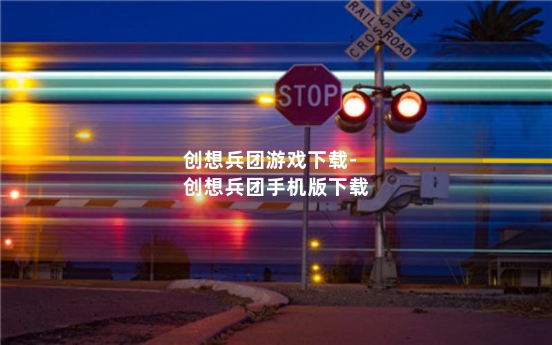 创想兵团游戏下载-创想兵团手机版下载