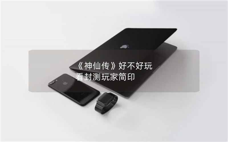 《神仙传》好不好玩 看封测玩家简印