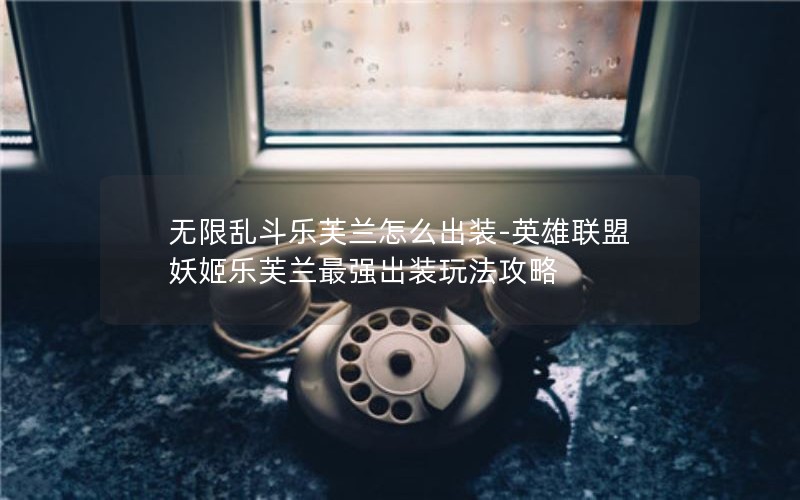 无限乱斗乐芙兰怎么出装-英雄联盟妖姬乐芙兰最强出装玩法攻略