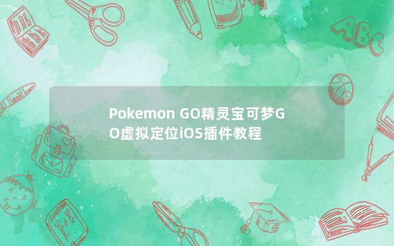 Pokemon GO精灵宝可梦GO虚拟定位iOS插件教程