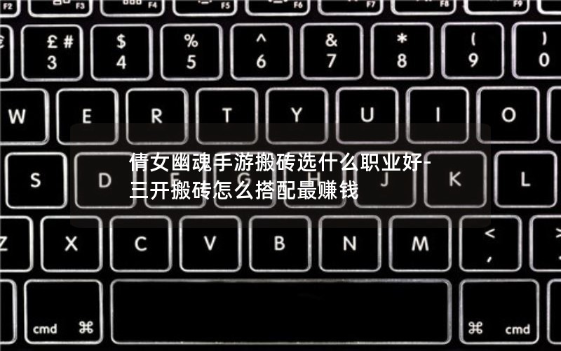 倩女幽魂手游搬砖选什么职业好-三开搬砖怎么搭配最赚钱 倩女幽魂手游搬砖选什么职业好-三开搬砖怎么搭配最赚钱