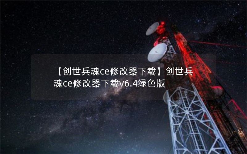 【创世兵魂ce修改器下载】创世兵魂ce修改器下载v6.4绿色版