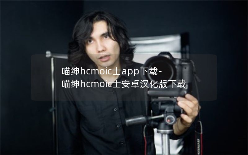 喵绅hcmoic士app下载-喵绅hcmoic士安卓汉化版下载
