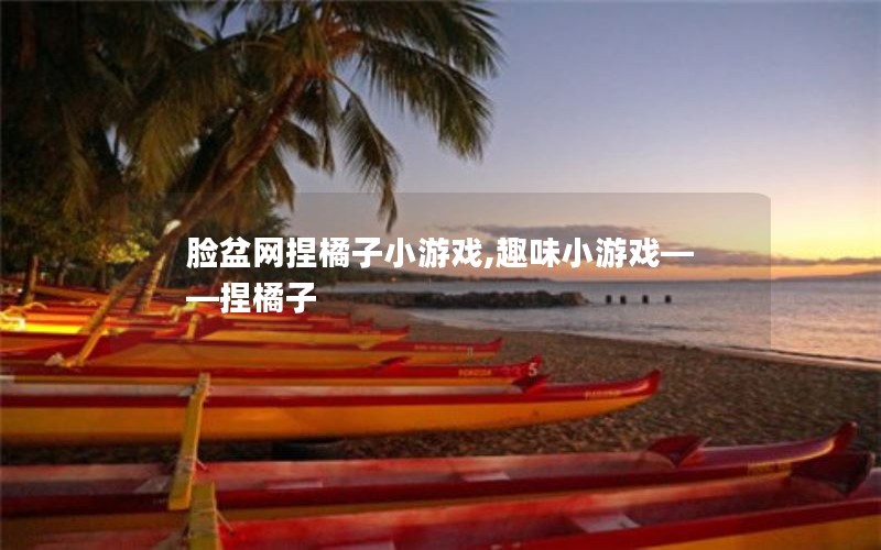 脸盆网捏橘子小游戏,趣味小游戏——捏橘子 脸盆网捏橘子小游戏,趣味小游戏——捏橘子