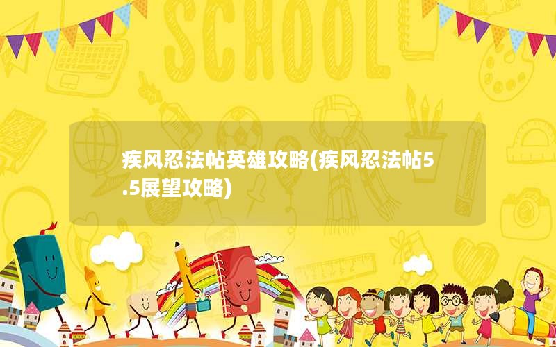 疾风忍法帖英雄攻略(疾风忍法帖5.5展望攻略)
