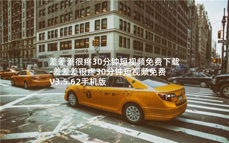 差差差很疼30分钟短视频免费下载-差差差很疼30分钟短视频免费 V3.5.62手机版