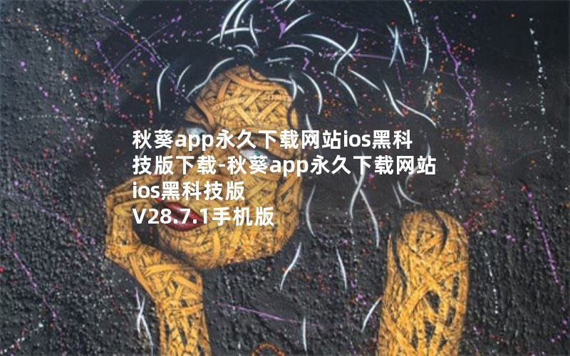 秋葵app永久下载网站ios黑科技版下载-秋葵app永久下载网站ios黑科技版 V28.7.1手机版