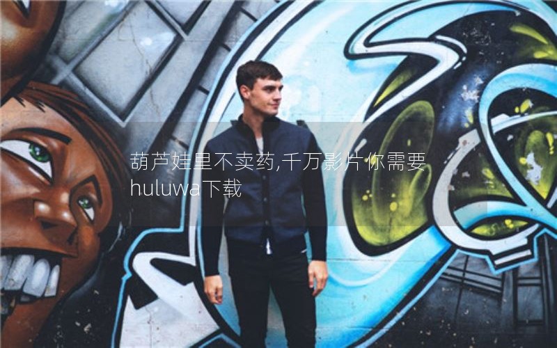 葫芦娃里不卖药,千万影片你需要 huluwa下载