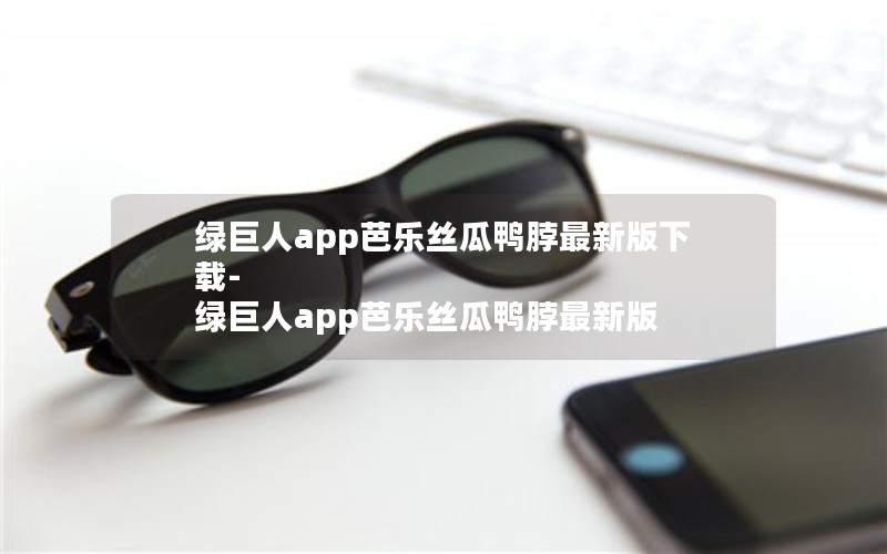 绿巨人app芭乐丝瓜鸭脖最新版下载-绿巨人app芭乐丝瓜鸭脖最新版