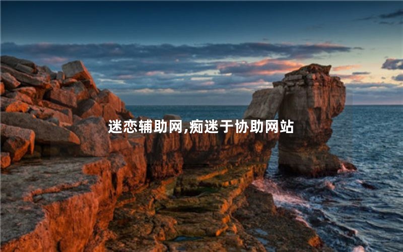 迷恋辅助网,痴迷于协助网站