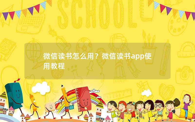 微信读书怎么用?微信读书app使用教程 微信读书怎么用?微信读书app使用教程