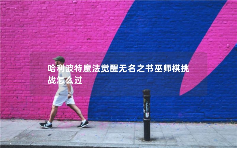 哈利波特魔法觉醒无名之书巫师棋挑战怎么过
