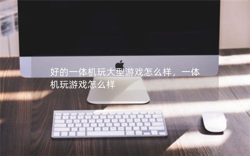 好的一体机玩大型游戏怎么样，一体机玩游戏怎么样