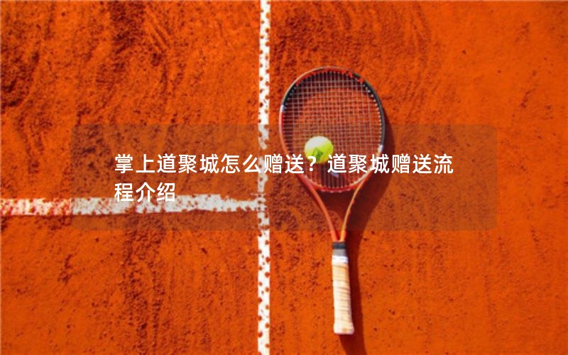 掌上道聚城怎么赠送？道聚城赠送流程介绍