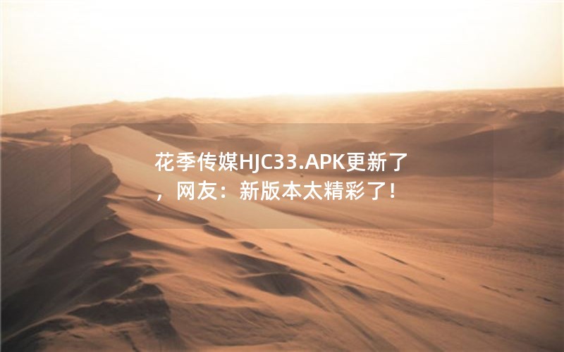 花季传媒HJC33.APK更新了，网友：新版本太精彩了！