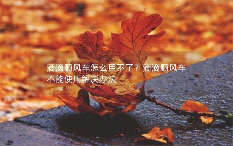 滴滴顺风车怎么用不了？滴滴顺风车不能使用解决办法
