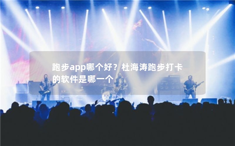 跑步app哪个好？杜海涛跑步打卡的软件是哪一个