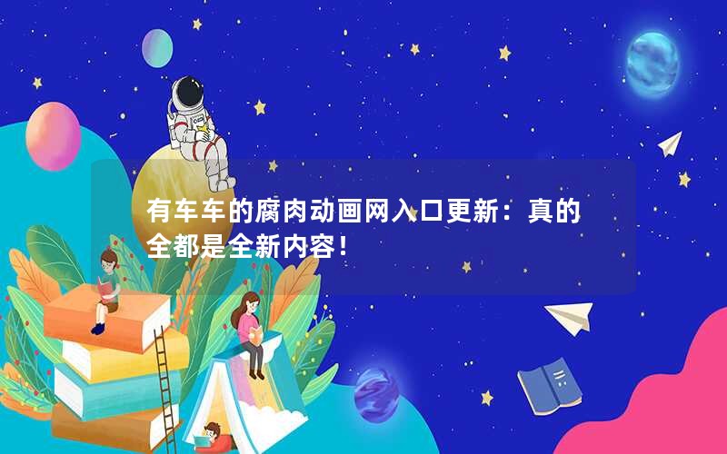 有车车的腐肉动画网入口更新：真的全都是全新内容！