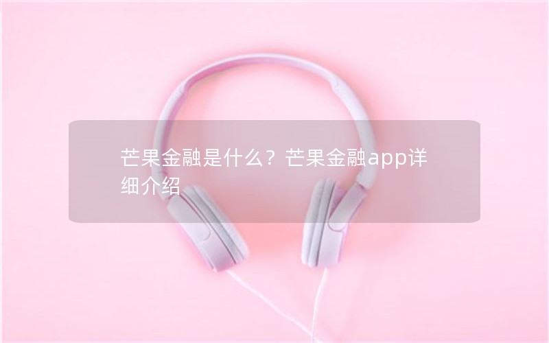 芒果金融是什么?芒果金融app详细介绍 芒果金融是什么?芒果金融app详细介绍