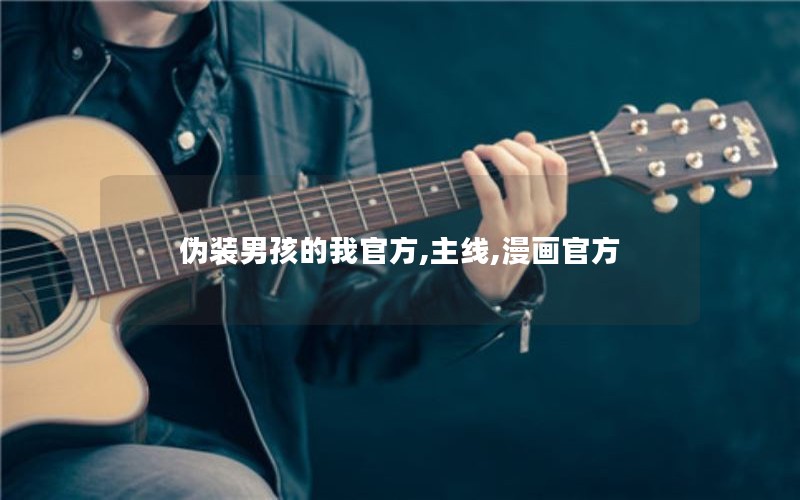 伪装男孩的我官方,主线,漫画官方