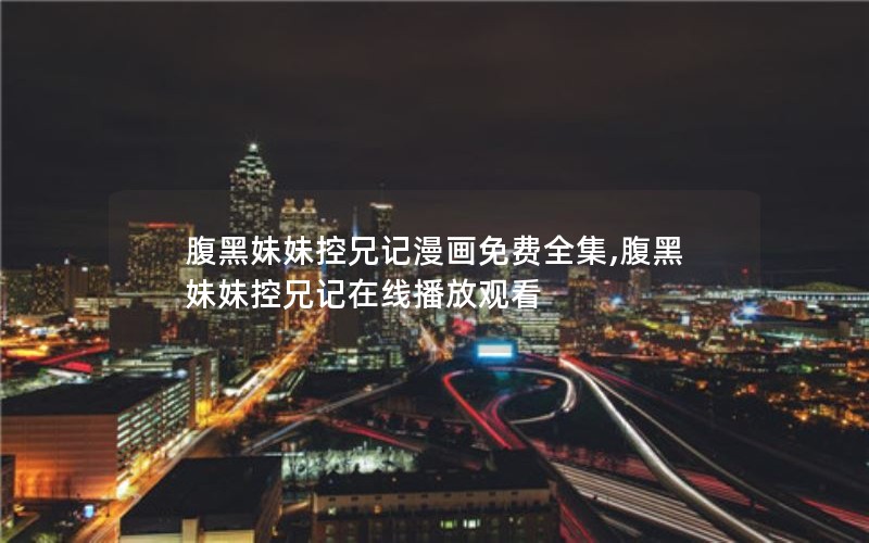 腹黑妹妹控兄记漫画免费全集,腹黑妹妹控兄记在线播放观看