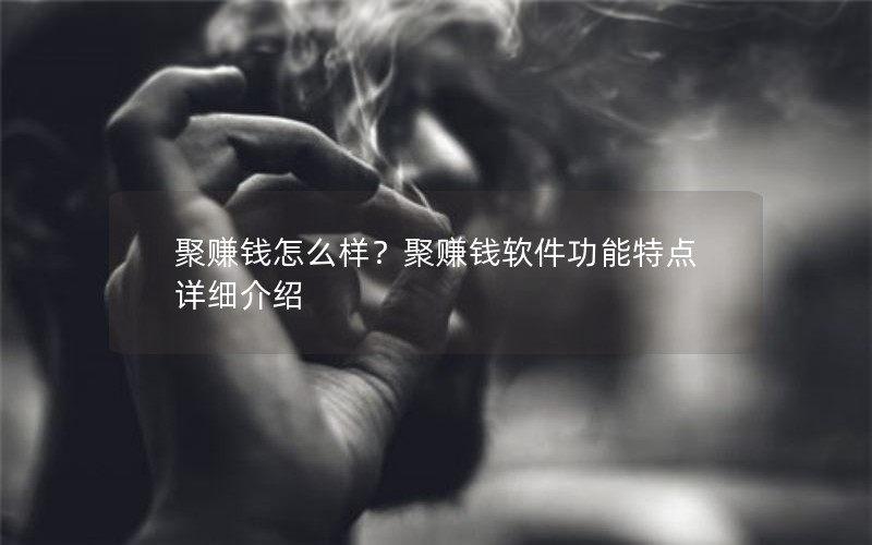 聚赚钱怎么样？聚赚钱软件功能特点详细介绍