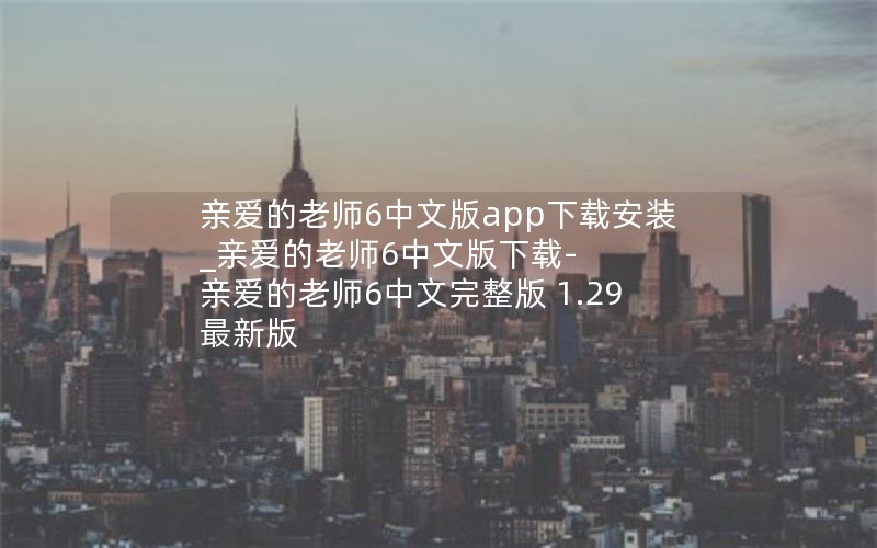 亲爱的老师6中文版app下载安装_亲爱的老师6中文版下载-亲爱的老师6中文完整版 1.29 最新版