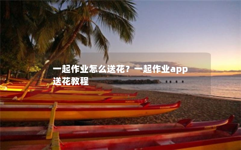 一起作业怎么送花？一起作业app送花教程