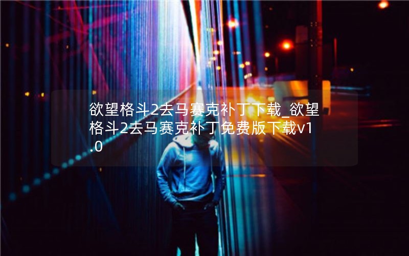 欲望格斗2去马赛克补丁下载_欲望格斗2去马赛克补丁免费版下载v1.0