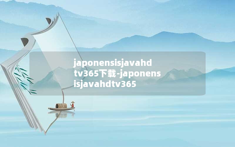 japonensisjavahdtv365下载-japonensisjavahdtv365