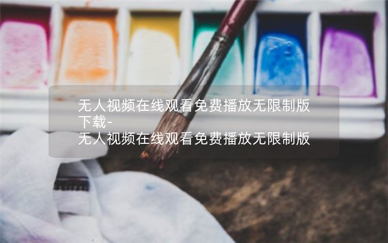 无人视频在线观看免费播放无限制版下载-无人视频在线观看免费播放无限制版