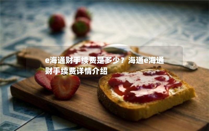 e海通财手续费是多少？海通e海通财手续费详情介绍