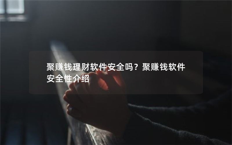 聚赚钱理财软件安全吗？聚赚钱软件安全性介绍