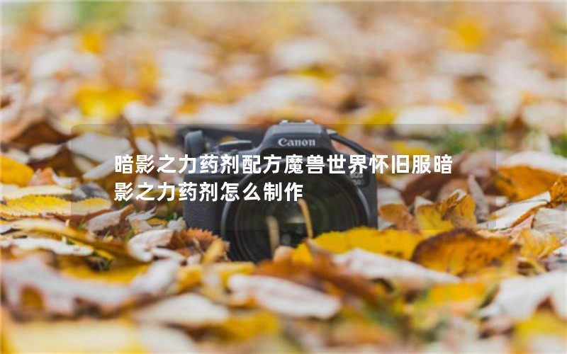 暗影之力药剂配方魔兽世界怀旧服暗影之力药剂怎么制作 暗影之力药剂配方魔兽世界怀旧服暗影之力药剂怎么制作